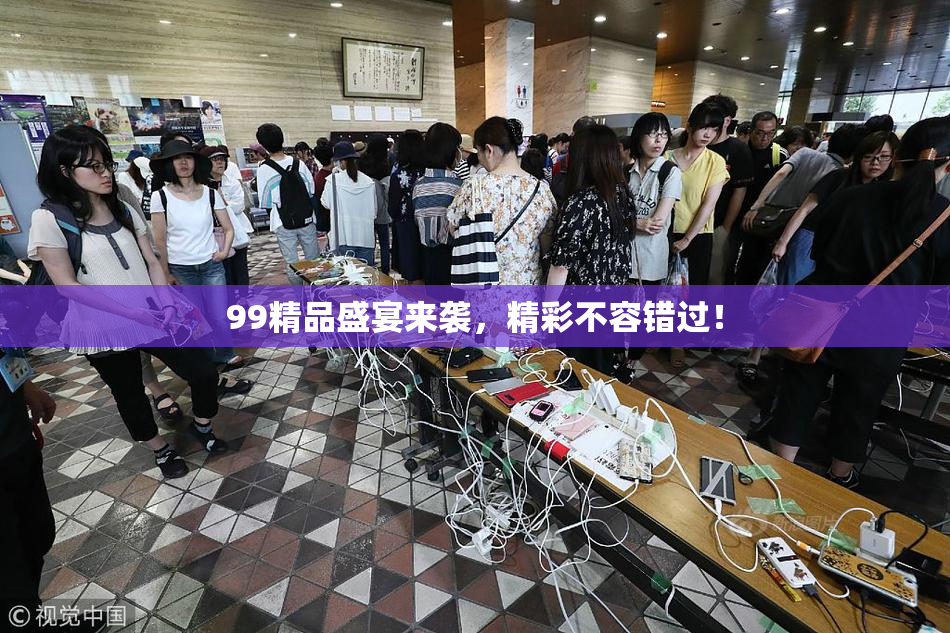 99精品盛宴来袭，精彩不容错过！