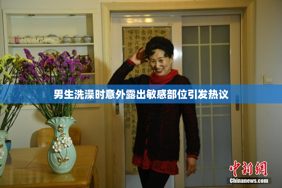 男生洗澡时意外露出敏感部位引发热议