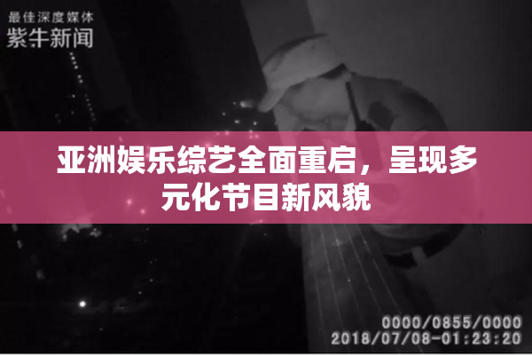 亚洲娱乐综艺全面重启，呈现多元化节目新风貌