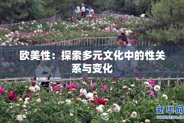 欧美性：探索多元文化中的性关系与变化