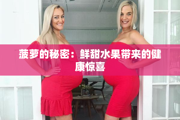 菠萝的秘密：鲜甜水果带来的健康惊喜