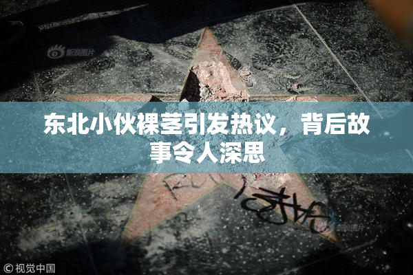 东北小伙裸茎引发热议，背后故事令人深思