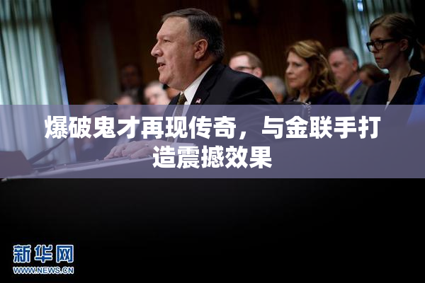 爆破鬼才再现传奇，与金联手打造震撼效果
