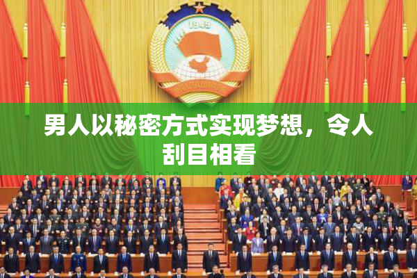 男人以秘密方式实现梦想，令人刮目相看