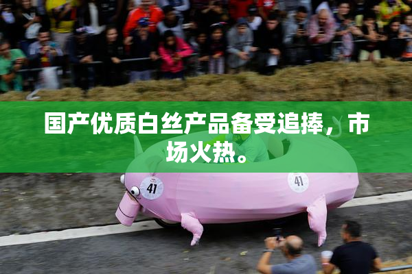 国产优质白丝产品备受追捧，市场火热。