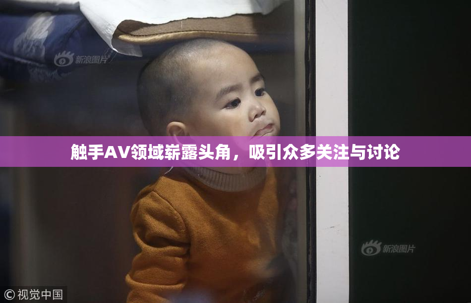 触手AV领域崭露头角，吸引众多关注与讨论