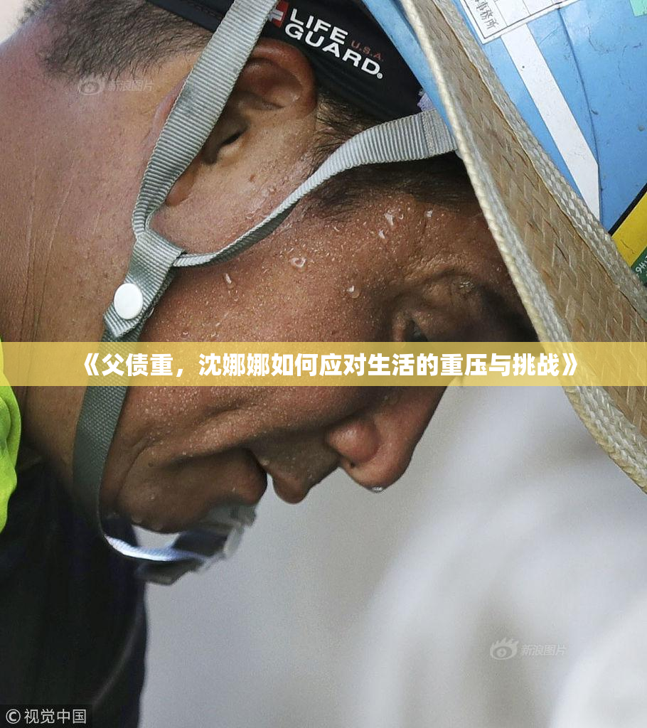 《父债重，沈娜娜如何应对生活的重压与挑战》