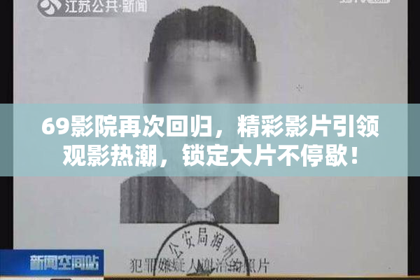 69影院再次回归，精彩影片引领观影热潮，锁定大片不停歇！