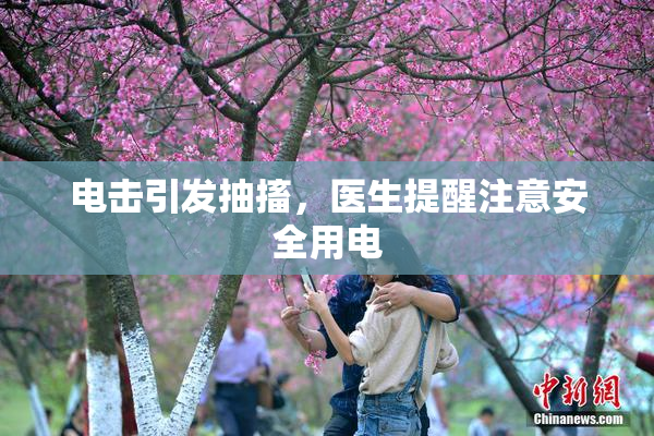 电击引发抽搐，医生提醒注意安全用电