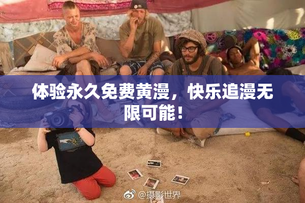 体验永久免费黄漫，快乐追漫无限可能！