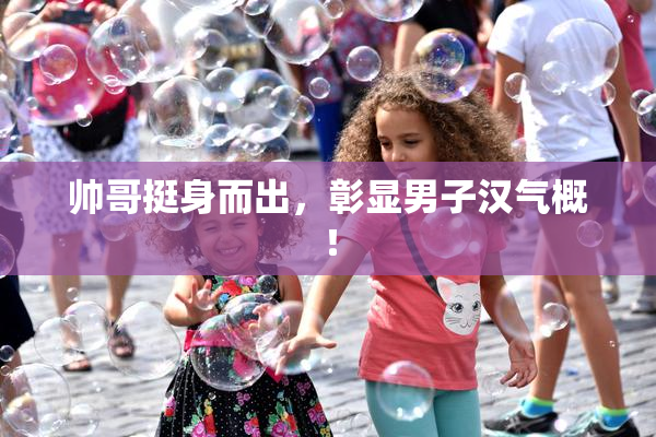 帅哥挺身而出，彰显男子汉气概！