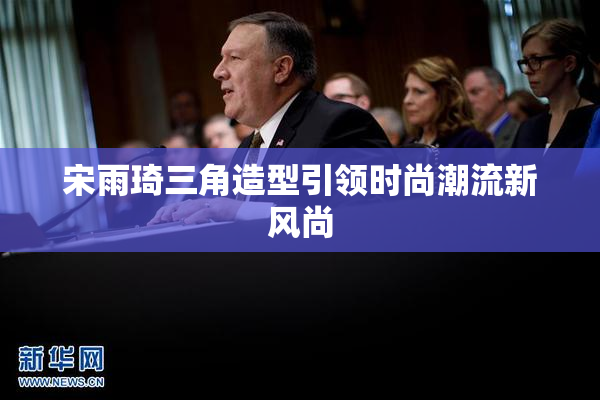 宋雨琦三角造型引领时尚潮流新风尚