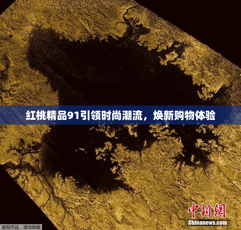 红桃精品91引领时尚潮流，焕新购物体验
