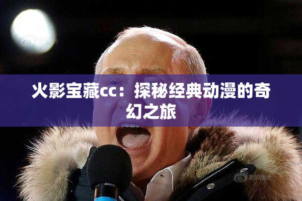 火影宝藏cc：探秘经典动漫的奇幻之旅