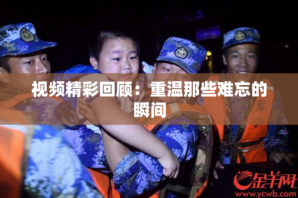 视频精彩回顾：重温那些难忘的瞬间