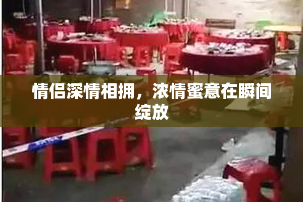 情侣深情相拥，浓情蜜意在瞬间绽放