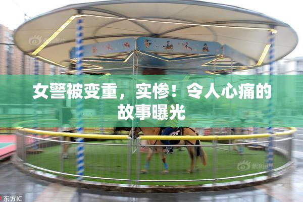 女警被变重，实惨！令人心痛的故事曝光