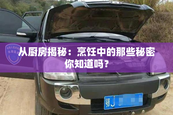从厨房揭秘：烹饪中的那些秘密你知道吗？