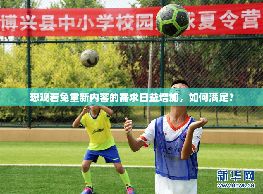 想观看免重新内容的需求日益增加，如何满足？