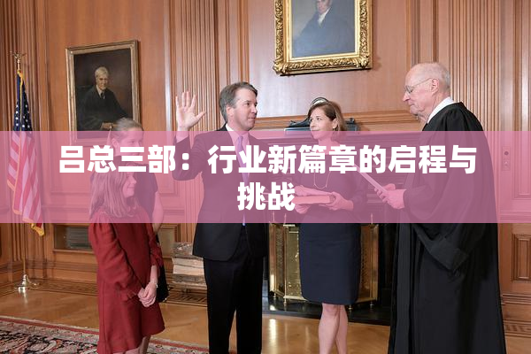 吕总三部：行业新篇章的启程与挑战