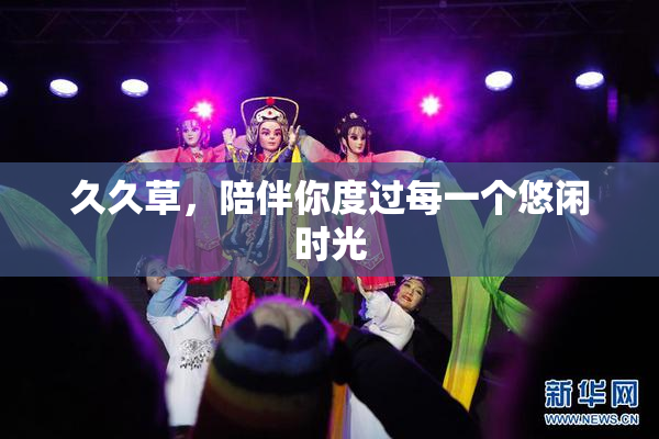 久久草，陪伴你度过每一个悠闲时光