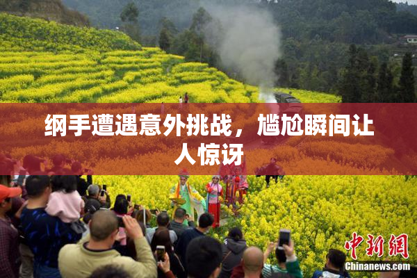 纲手遭遇意外挑战，尴尬瞬间让人惊讶