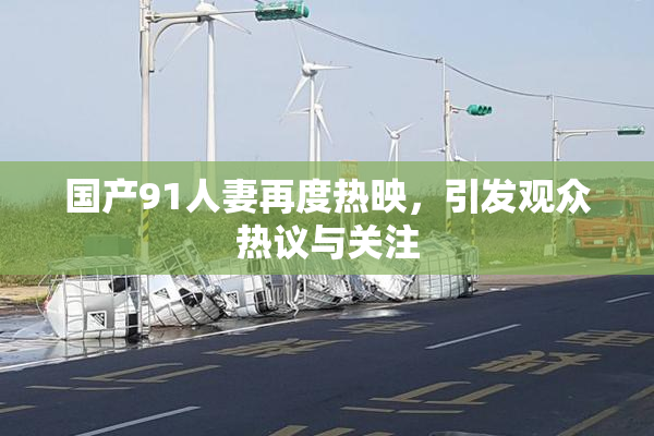 国产91人妻再度热映，引发观众热议与关注