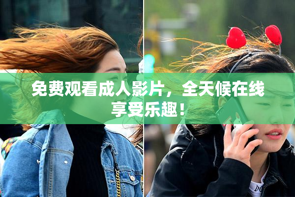 免费观看成人影片，全天候在线享受乐趣！