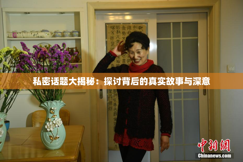私密话题大揭秘：探讨背后的真实故事与深意