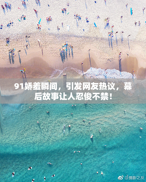 91娇羞瞬间，引发网友热议，幕后故事让人忍俊不禁！