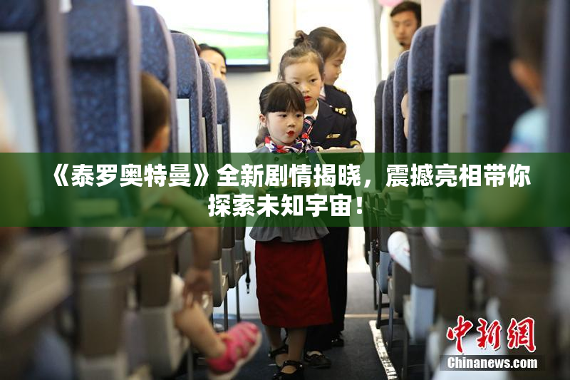 《泰罗奥特曼》全新剧情揭晓，震撼亮相带你探索未知宇宙！