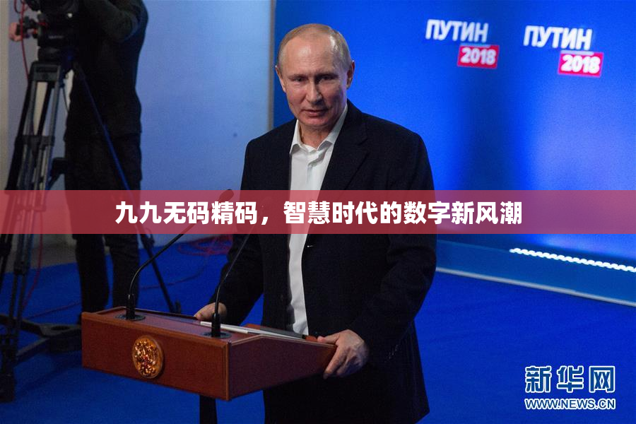 九九无码精码，智慧时代的数字新风潮