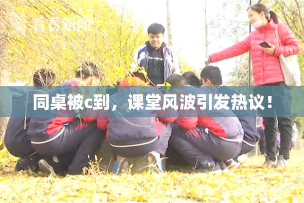 同桌被c到，课堂风波引发热议！