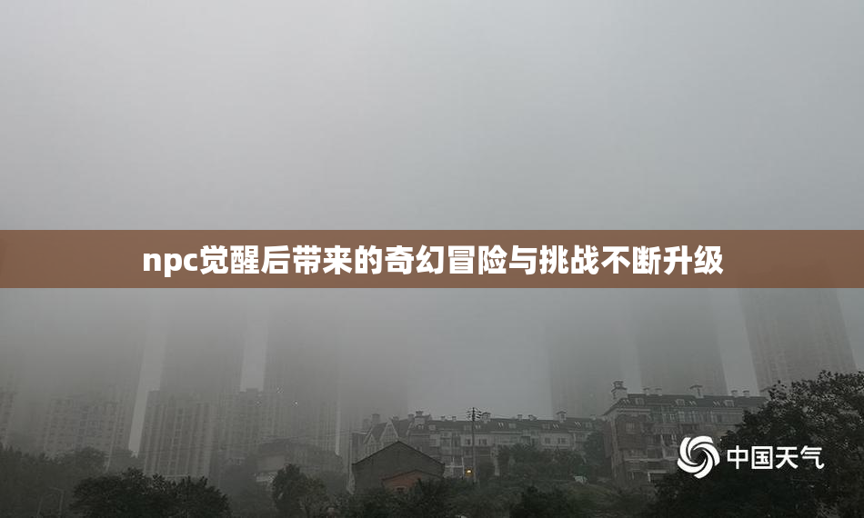 npc觉醒后带来的奇幻冒险与挑战不断升级
