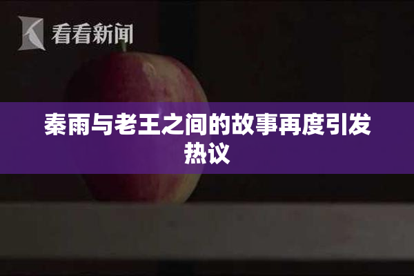 秦雨与老王之间的故事再度引发热议
