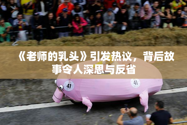 《老师的乳头》引发热议，背后故事令人深思与反省