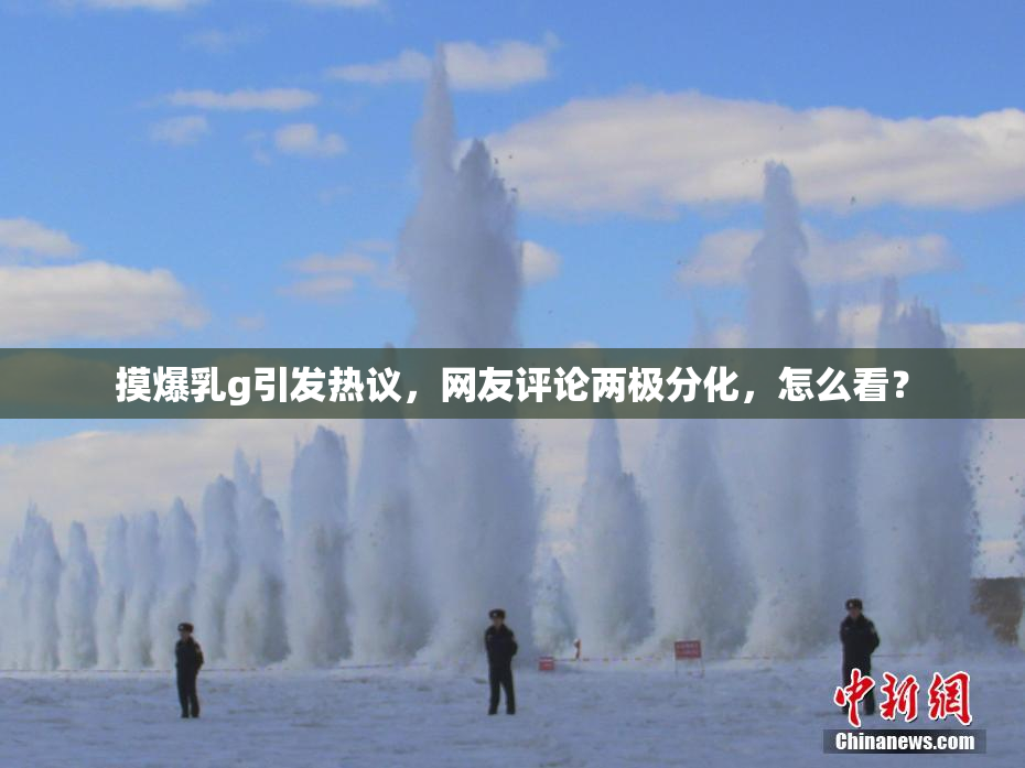 摸爆乳g引发热议，网友评论两极分化，怎么看？