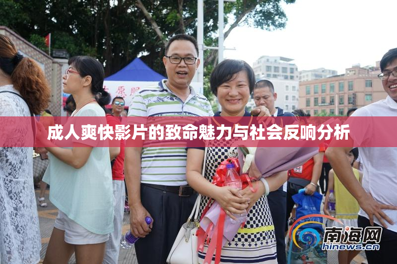 成人爽快影片的致命魅力与社会反响分析