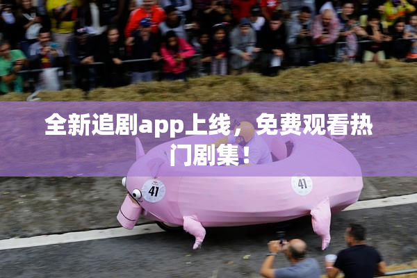 全新追剧app上线，免费观看热门剧集！