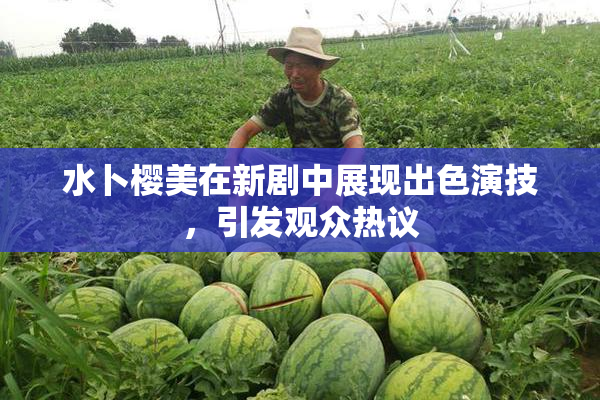 水卜樱美在新剧中展现出色演技，引发观众热议