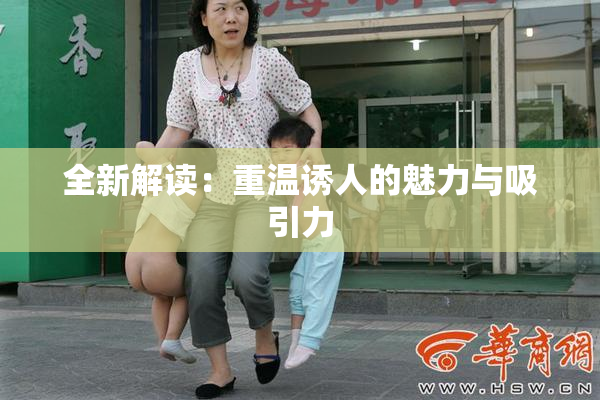 全新解读：重温诱人的魅力与吸引力