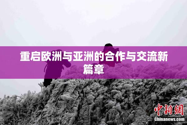 重启欧洲与亚洲的合作与交流新篇章