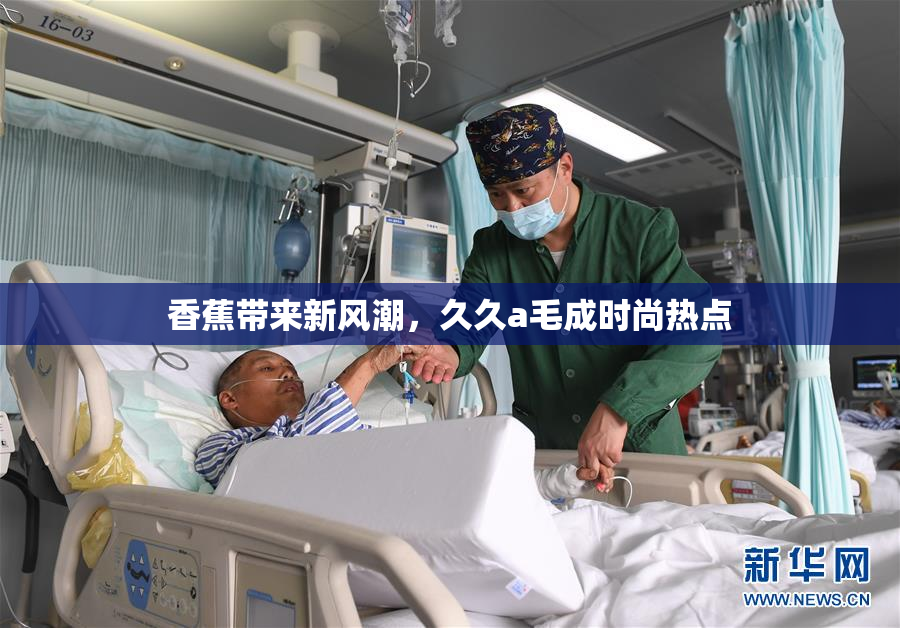 香蕉带来新风潮，久久a毛成时尚热点