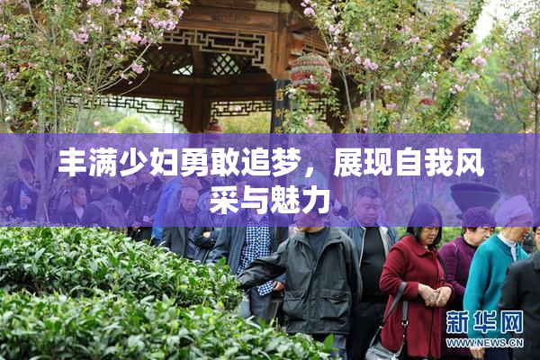 丰满少妇勇敢追梦，展现自我风采与魅力