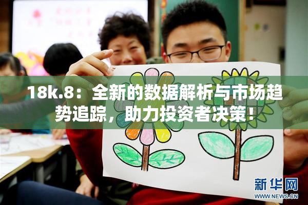 18k.8：全新的数据解析与市场趋势追踪，助力投资者决策！