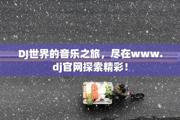DJ世界的音乐之旅，尽在www.dj官网探索精彩！