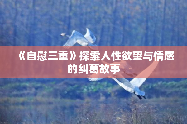 《自慰三重》探索人性欲望与情感的纠葛故事