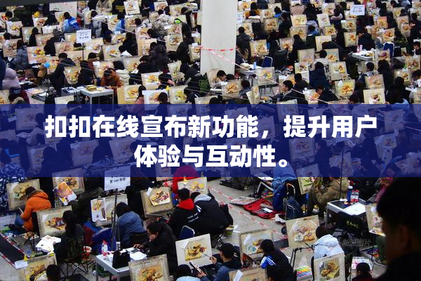 扣扣在线宣布新功能，提升用户体验与互动性。