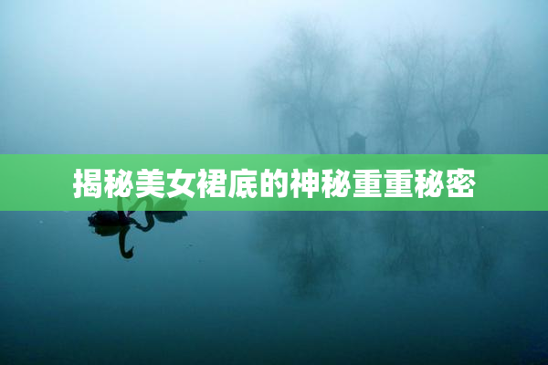 揭秘美女裙底的神秘重重秘密