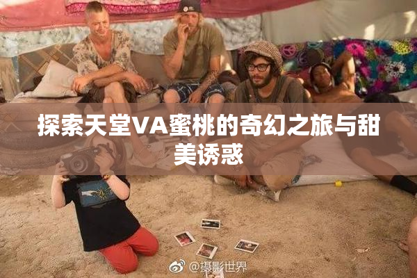 探索天堂VA蜜桃的奇幻之旅与甜美诱惑